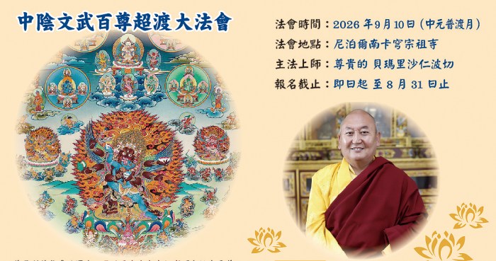 2026尼泊爾南卡穹祖寺文武百尊超度大法會:
法會時間： 2026 / 9 / 10         
法會時間： 尼泊爾洪拉山區 南卡穹宗祖寺

主法上師： 寧瑪巴南卡穹宗傳承 尊貴的 貝瑪里沙仁波切
